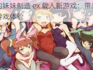 我的妹妹制造 ex 载入新游戏：带来全新游戏体验