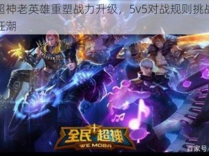 全民超神老英雄重塑战力升级，5v5对战规则挑战掀起竞技狂潮