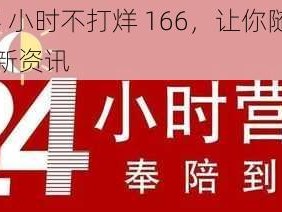 黑料 24 小时不打烊 166，让你随时随地获取最新资讯