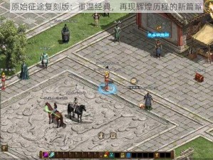 原始征途复刻版：重温经典，再现辉煌历程的新篇章