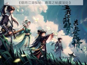 《烟雨江湖探秘：鹿茸之秘藏深处》