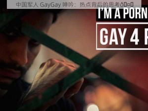 中国军人 GayGay 呻吟：热点背后的思考🤔