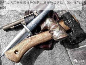 无尽战记武器星级提升攻略：掌握升级方法，强化你的战斗利器