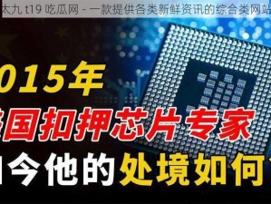 太九 t19 吃瓜网 - 一款提供各类新鲜资讯的综合类网站