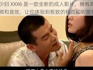 日本少妇 XXX6 是一款全新的成人影片，拥有高质量的视频和音效，让你体验到极致的视觉和听觉享受