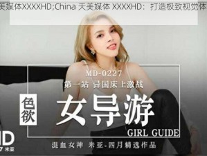 China天美媒体XXXXHD;China 天美媒体 XXXXHD：打造极致视觉体验的媒体平台