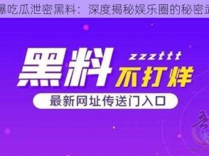 网曝吃瓜泄密黑料：深度揭秘娱乐圈的秘密武器