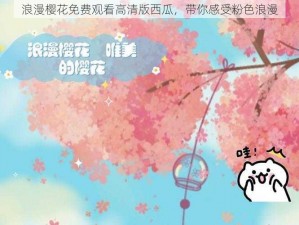 浪漫樱花免费观看高清版西瓜，带你感受粉色浪漫