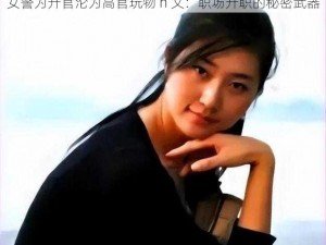 女警为升官沦为高官玩物 h 文：职场升职的秘密武器