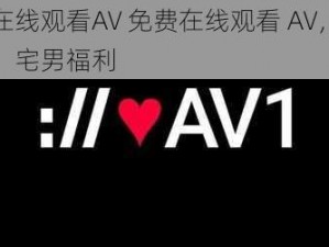 免费在线观看AV 免费在线观看 AV，无码高清，宅男福利