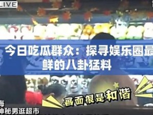 在线吃瓜群众爆瓜黑料——轻松获取娱乐圈猛料