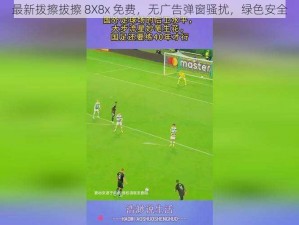 最新拨擦拔擦 8X8x 免费，无广告弹窗骚扰，绿色安全