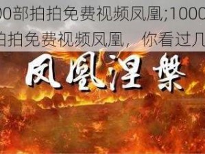 1000部拍拍免费视频凤凰;1000 部拍拍免费视频凤凰，你看过几部？