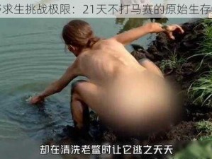 荒野求生挑战极限：21天不打马赛的原始生存之旅