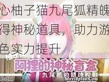 糖心柚子猫九尾狐精魄的获得神秘道具，助力游戏角色实力提升