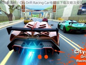 狂野极速漂移：City Drift Racing Car电脑版下载攻略及安装指南