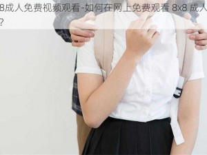 8x8成人免费视频观看-如何在网上免费观看 8x8 成人视频？