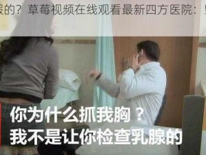 真的假的？草莓视频在线观看最新四方医院：毁三观啊