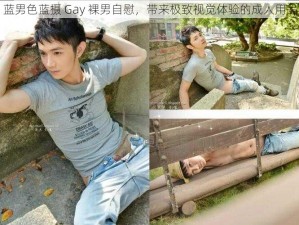 蓝男色蓝摄 Gay 裸男自慰，带来极致视觉体验的成人用品