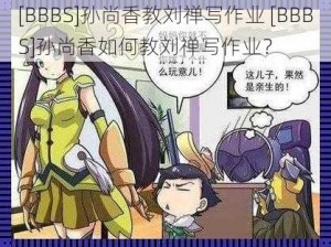 [BBBS]孙尚香教刘禅写作业 [BBBS]孙尚香如何教刘禅写作业？