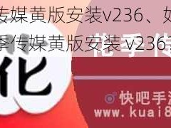 花季传媒黄版安装v236、如何下载花季传媒黄版安装 v236？