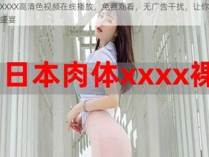 日本XXXX高清色视频在线播放，免费观看，无广告干扰，让你尽享视觉盛宴