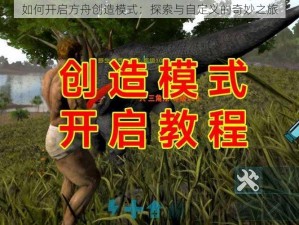 如何开启方舟创造模式：探索与自定义的奇妙之旅