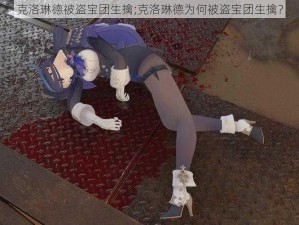 克洛琳德被盗宝团生擒;克洛琳德为何被盗宝团生擒？