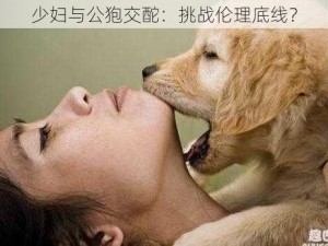 少妇与公狍交酡：挑战伦理底线？