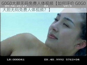 G0G0大胆无码免费人体视频【如何评价 G0G0 大胆无码免费人体视频？】