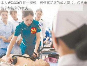 日本人 69XXX69 护士视频：提供高品质的成人影片，包含丰富的情节和精彩的表演