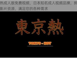 东京热成人版免费视频，日本知名成人视频品牌，拥有丰富的影片资源，满足您的各种需求