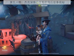 第五人格：杰克深情公主抱的背后故事揭秘