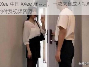 FrXXee 中国 XXee 麻豆片，一款来自成人视频平台的付费视频资源