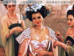 安禄山霸占玉环：一款剧情引人入胜、画面精美的在线观看产品