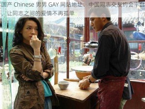 国产 Chinese 男男 GAY 网站地址：中国同志交友约会平台，让同志之间的爱情不再孤单