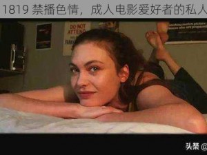 欧美 1819 禁播色情，成人电影爱好者的私人珍藏