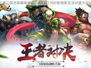 乱轰三国志新篇章开启：4月5日10时新服新区活动盛大启动