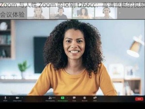Zoom 与人性 Zoom 的区别 t266cc：高清流畅的视频会议体验