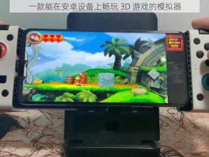 一款能在安卓设备上畅玩 3D 游戏的模拟器