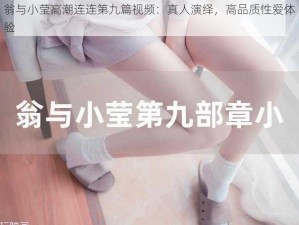 翁与小莹高潮连连第九篇视频：真人演绎，高品质性爱体验