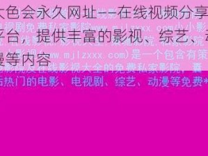 大色会永久网址——在线视频分享平台，提供丰富的影视、综艺、动漫等内容