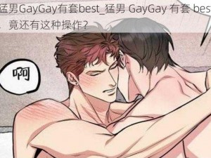 猛男GayGay有套best_猛男 GayGay 有套 best，竟还有这种操作？