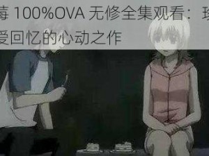 草莓 100%OVA 无修全集观看：珍藏恋爱回忆的心动之作