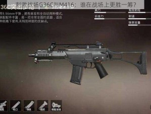 刺激战场G36C与M416：谁在战场上更胜一筹？