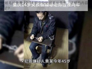 12--14女处被毛片免费,12-14 岁少女处被毛片免费，这样的内容是否适合在公共场合讨论？