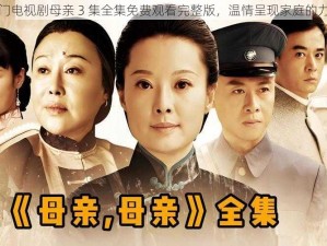 热门电视剧母亲 3 集全集免费观看完整版，温情呈现家庭的力量