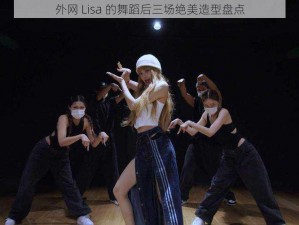 外网 Lisa 的舞蹈后三场绝美造型盘点