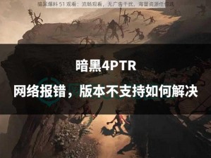 暗黑爆料 51 观看：流畅观看，无广告干扰，海量资源任你选