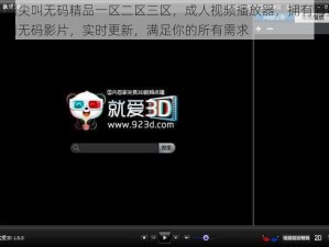 亚洲尖叫无码精品一区二区三区，成人视频播放器，拥有海量高清无码影片，实时更新，满足你的所有需求